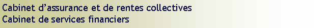 Text Box: Cabinet d’assurance et de rentes collectives
Cabinet de services financiers